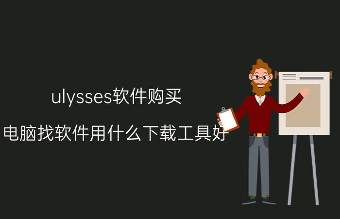 ulysses软件购买 电脑找软件用什么下载工具好？